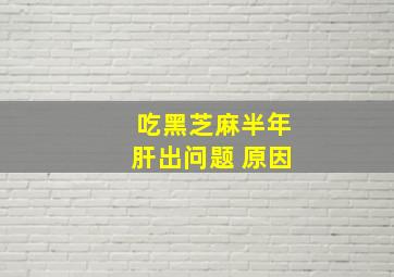 吃黑芝麻半年肝出问题 原因